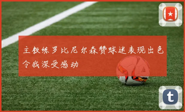 主教练罗比尼尔森赞球迷表现出色令我深受感动