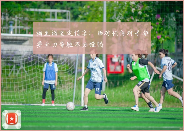 梅里诺坚定信念：面对任何对手都要全力争胜不分强弱