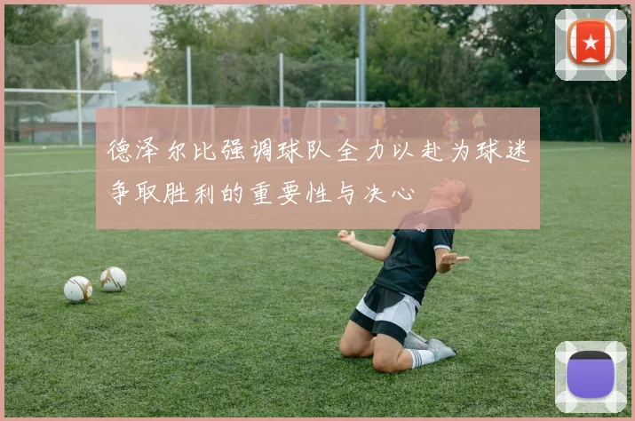 德泽尔比强调球队全力以赴为球迷争取胜利的重要性与决心