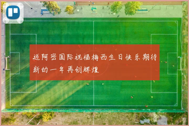 迈阿密国际祝福梅西生日快乐期待新的一年再创辉煌