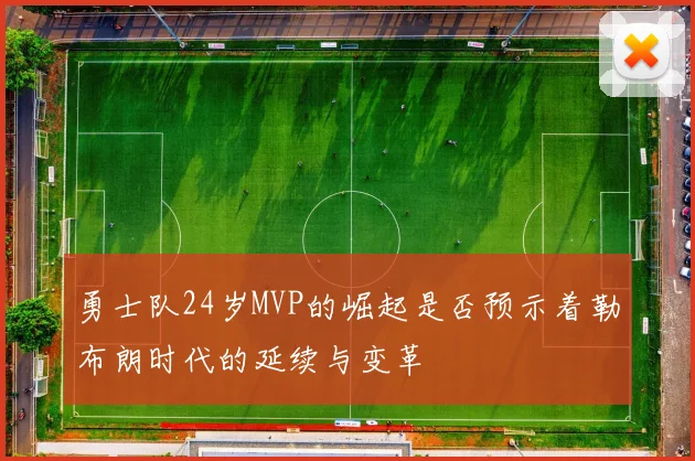 勇士队24岁MVP的崛起是否预示着勒布朗时代的延续与变革