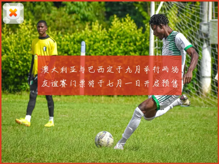 澳大利亚与巴西定于九月举行两场友谊赛门票将于七月一日开启预售