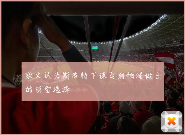 欧文认为斯洛特下课是利物浦做出的明智选择