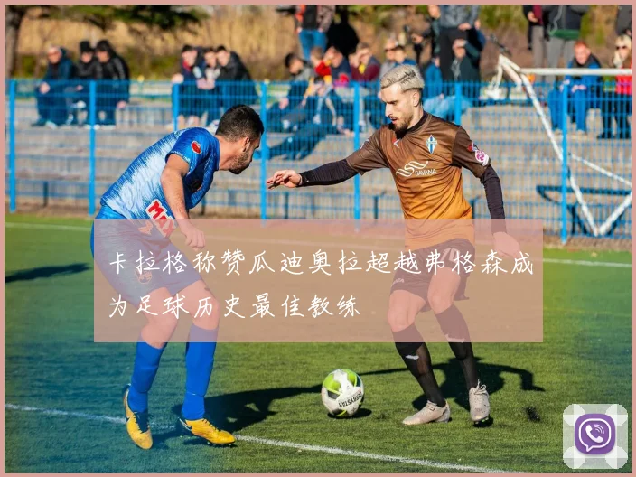 卡拉格称赞瓜迪奥拉超越弗格森成为足球历史最佳教练